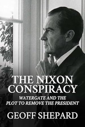The Nixon Conspiracy: Watergate and the Plot to Remove the President
