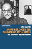 André Gorz oder der schwierige Sozialismus: Eine Einführung in Leben und Werk - Arno Münster 
