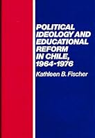 Political Ideology and Educational Reform in Chile 1964 1976 (Studies on social processes and change) 0879030461 Book Cover