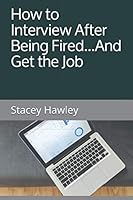 How to Interview After Being Fired...: and Get the Job 1982983221 Book Cover