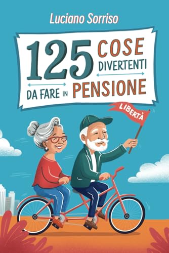 125 cose divertenti da fare in pensione:: La guida definitiva per vivere al meglio la tua vita dopo aver terminato la carriera lavorativa :Il regalo perfetto per i nuovi pensionati!