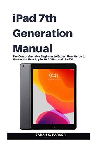 iPad 7th Generation Manual: The Comprehensive Beginner to Expert User Guide to Master