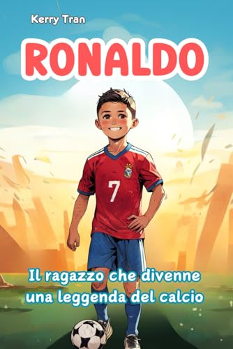 Ronaldo: Il ragazzo che divenne una leggenda del calcio: Libro biografico illustrato per bambini: Una storia di impegno e perseveranza