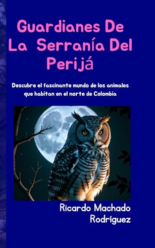 GUARDIANES DE LA SERRANIA DEL PERIJÁ: Descubre el fascinante mundo de los animales que habitan en el norte de Colombia (Spanish Edition)
