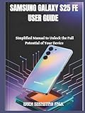  SAMSUNG GALAXY S25 FE USER GUIDE: Simplified Manual to Unlock the Full Potential of Your Device