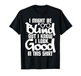 I Look Good in This Shirt - Blind People Blindness Vision T-Shirt