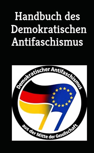 Handbuch des demokratischen Antifaschismus: Alles was man wissen muss! - Intellektuelle Selbstverteidigung fuer Anfaenger und Fo