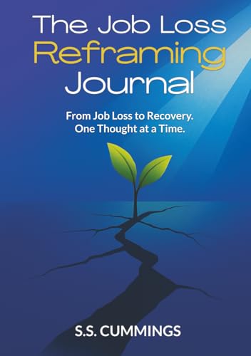 The Job Loss Reframing Journal: From Job Loss To Recovery. One Thought At A Time.