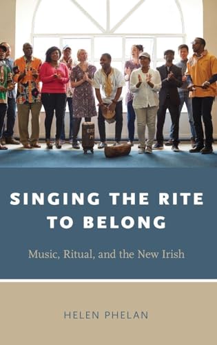 Singing the Rite to Belong: Ritual, Music, and the New Irish (Oxford Ritual Studies Series)