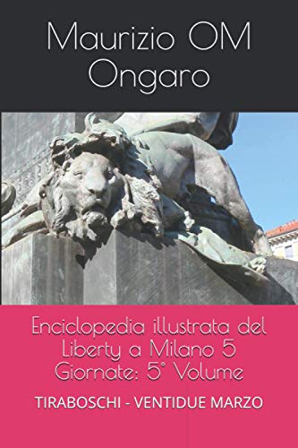 Enciclopedia illustrata del Liberty a Milano 5 Giornate: 5° Volume: TIRABOSCHI - VENTIDUE MARZO (Italian Edition)