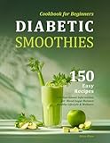 Diabetic Smoothies Cookbook for Beginners: 150 Easy Recipes with Nutritional Information for Blood Sugar Balance, Healthy Lifestyle & Wellness