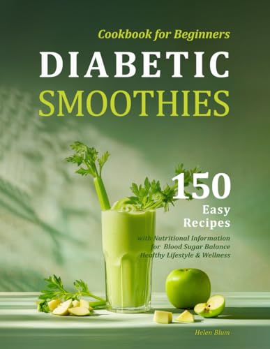 Diabetic Smoothies Cookbook for Beginners: 150 Easy Recipes with Nutritional Information for Blood Sugar Balance, Healthy Lifestyle & Wellness