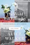 The World Will Follow Joy: Turning Madness into Flowers (New Poems)