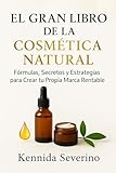 El Gran Libro de la Cosmética Natural: Fórmulas, Secretos y Estrategias para Crear tu Propia Marca Rentable