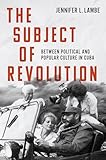 The Subject of Revolution: Between Political and Popular Culture in Cuba (Envisioning Cuba)