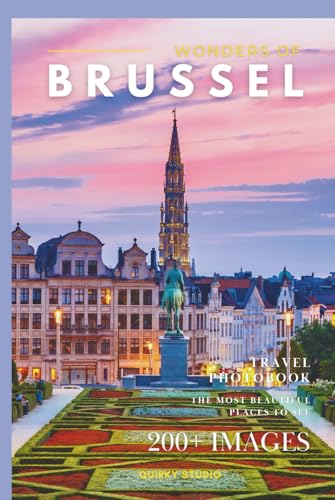 Wonders of Brussels: A Photo Collection of the City’s Most Beautiful Places to See – A Stunning Coffee Table Travel Photobook (Full-Color)