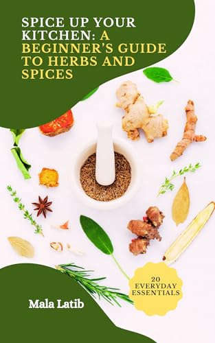 Spice Up Your Kitchen: A Beginner’s Guide to Herbs and Spices: Discover Culinary Uses and Health Benefits of 20 Everyday Essentials