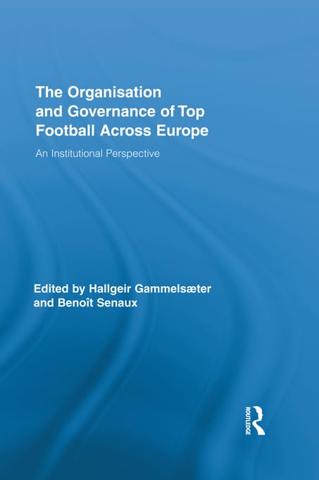 The Organisation and Governance of Top Football Across Europe: An Institutional Perspective (Routledge Research in Sport, Culture and Society)