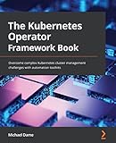 The Kubernetes Operator Framework Book: Overcome complex Kubernetes cluster management challenges with automation toolkits