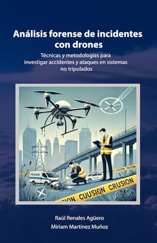 Análisis forense de incidentes con Drones: Técnicas y metodologías para investigar accidentes y ataques en sistemas no tripulados (Seguridad y Tecnología en Drones)
