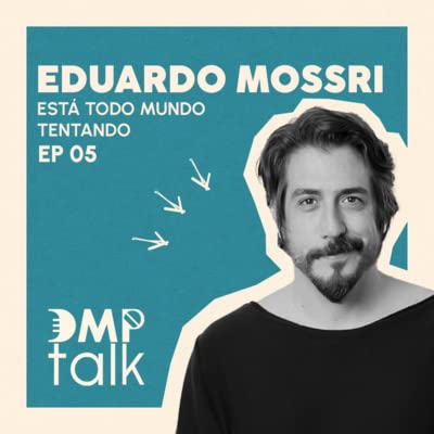 EST&Aacute; TODO MUNDO TENTANDO - EDUARDO MOSSRI - DMP TALK - EP 05 / TP 02
