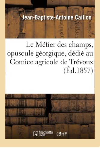 Le Métier des champs, opuscule géorgique, dédié au Comice agricole de Trévoux (French Edition)