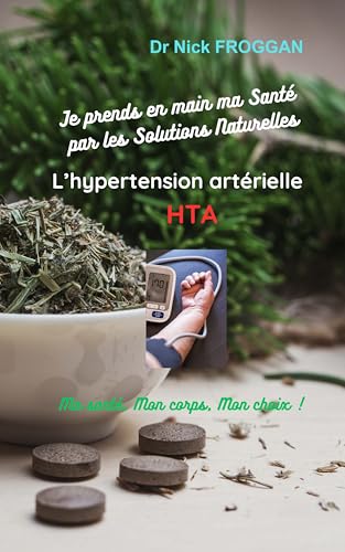 « L’hypertension artérielle » L 'HTA Je prends en main Ma Santé par les Solutions Naturelles : Ma Santé, Mon Corps, Mon choix