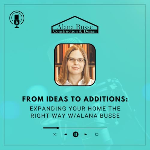 Transforming Homes: Smart Additions That Fit Your Lifestyle w/Alana Busse
