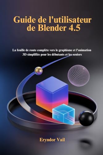 livre Guide de l'utilisateur de Blender 4.5: La feuille de route complète vers le graphisme et l'animation 3D simplifiée pour les débutants et les seniors