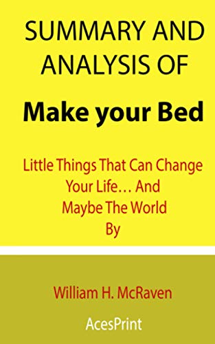 Summary and Analysis of Make your Bed: Little Things That Can Change Your Lifeâ¦ And Maybe The World By William H. McRaven