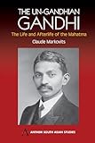 The Un-Gandhian Gandhi: The Life and Afterlife of the Mahatma (Anthem South Asian Studies)