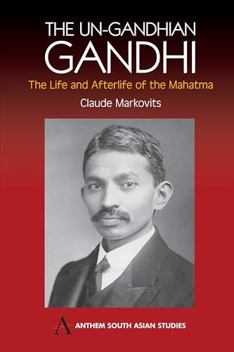 Book cover of The Un-Gandhian Gandhi: The Life and Afterlife of the Mahatma (Anthem South Asian Studies)