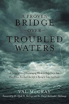 A Proven Bridge Over Troubled Waters: A Compilation of Encouraging Words to Help Carry You Over When You Feel Like Life Is Trying to Take You Under