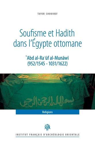 Soufisme et hadith dans l'Egypte ottomane : 'Abd al-Ra 'ûf al-Munâwî (952/1545 - 1031/1622): Abd al-Ra uf al-Munawi (952/1545 - 1031/1622)