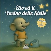Elio ed il vasino delle stelle: Un libro illustrato per vivere lo spannolinamento come un percorso positivo, dove genitori e bambini scoprono il ... e un pizzico di magia. (Italian Edition) B0F5MT9Z6Q Book Cover