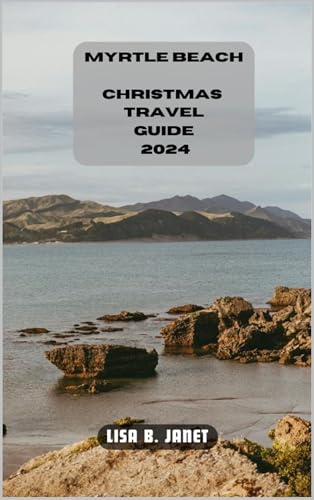 MYRTLE BEACH CHRISTMAS TRAVEL GUIDE 2024 (Wanderlust 2024: Uncovering Hidden Gems Book 91)