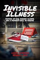Invisible Illness: Coming of Age, Chronic Illness, and a Mother's Will to Survive B0CWCYMXC6 Book Cover