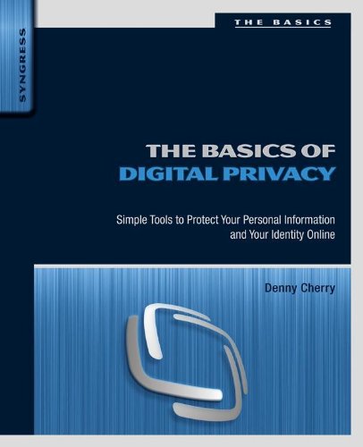 The Basics of Digital Privacy: Simple Tools to Protect Your Personal Information and Your Identity...