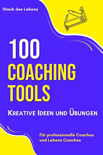 100 Coaching-Tools, Kreative Ideen und Übungen : für professionelle Coaches und Lebens Coaches