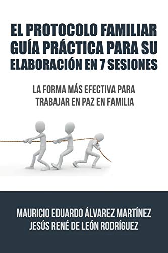 El Protocolo Familiar guía práctica para su elaboración en 7 sesiones: La forma más efectiva para trabajar en paz en familia