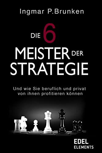 Die 6 Meister der Strategie: Und wie Sie beruflich und privat von ihnen profitieren können