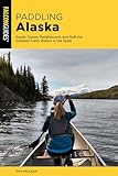 Paddling Alaska: Kayak, Canoe, Paddleboard, and Raft the Greatest Fresh Waters in the State