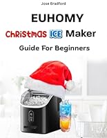 EUHOMY CHRISTMAS ICE MAKER GUIDE FOR BEGINNERS: Simple Setup, Maintenance and Troubleshooting Tips for Your Festive Drinks B0G34YZZWG Book Cover