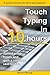 Touch Typing in 10 hours: Spend a few hours now and gain a valuable skills for life