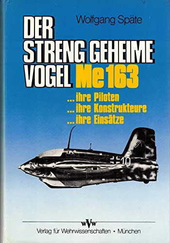 Der streng geheime Vogel. Me 163 - ihre Piloten, ihre Konstrukteure, ihre Einsätze. Erprobung an der Schallgrenze