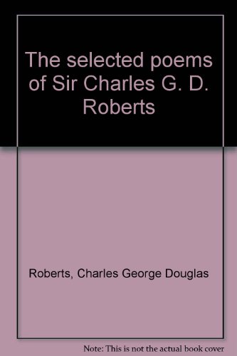 The selected poems of Sir Charles G. D. Roberts 0070776946 Book Cover