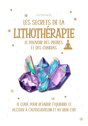 LES SECRETS DE LA LITHOTERAPIE : le pouvoir des pierres et des chakras: Le guide pour rétablir l'équilibre et accéder à l'autoguérissons et au ......