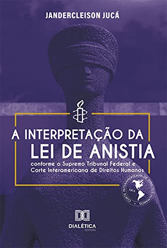 A interpretação da Lei de Anistia conforme o Supremo Tribunal Federal e Corte Interamericana de Direitos Humanos