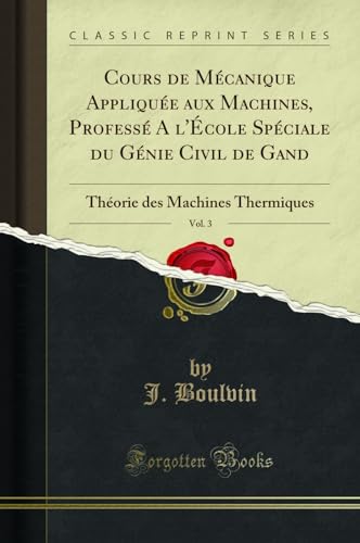 livre Cours de Mécanique Appliquée Aux Machines, Professé a l'École Spéciale Du Génie Civil de Gand, Vol. 3: Théorie Des Machines Thermiques (Classic Reprint)