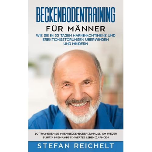 Beckenbodentraining für Männer: Wie Sie in 33 Tagen Harninkontinenz und Erektionsstörungen überwinden und mindern: So trainieren Sie Ihren Beckenboden ... zurück in ein unbeschwertes Leben zu finden